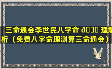 三命通会李世民八字命 🍁 理解析（免费八字命理测算三命通会）